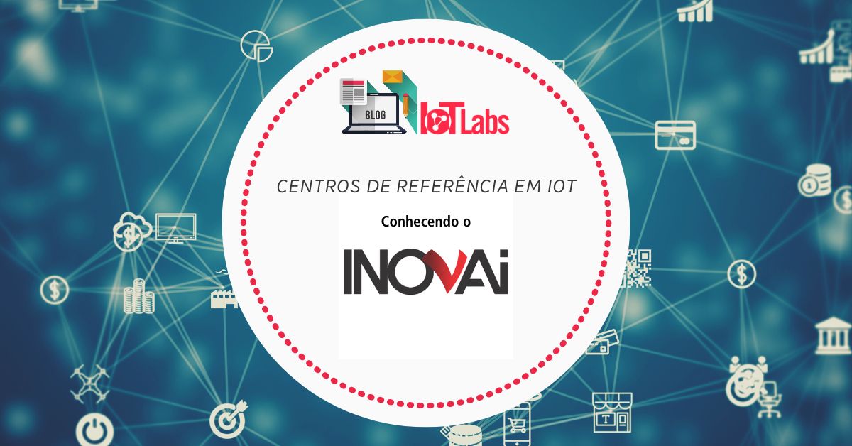 Com vocação tecnológica a INOVAi se torna Centro de Referência em IoT parceiro do IoT Labs