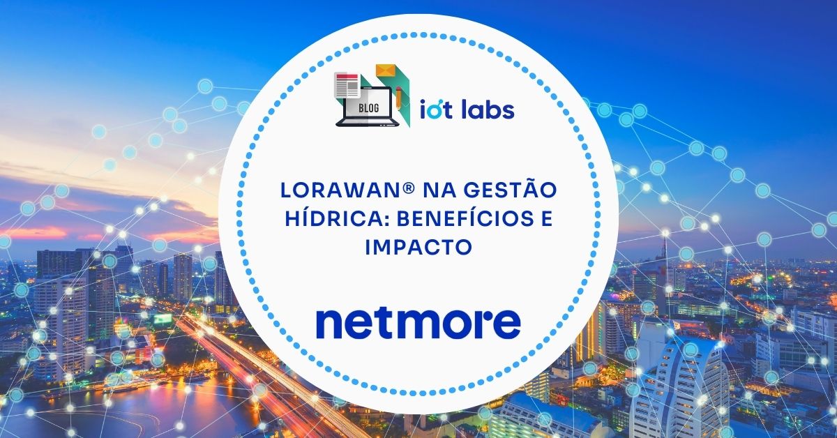 LoRaWAN® na Gestão Hídrica: Benefícios e Impacto